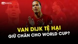 VAN DIJK ĐÃ HẾT ĐỘNG LỰC TẠI LIVERPOOL HAY GIỮ CHÂN CHO WORLD CUP?