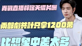 肖战直播辟谣天价片酬！两部剧共计只拿1200万！比想象中差太多