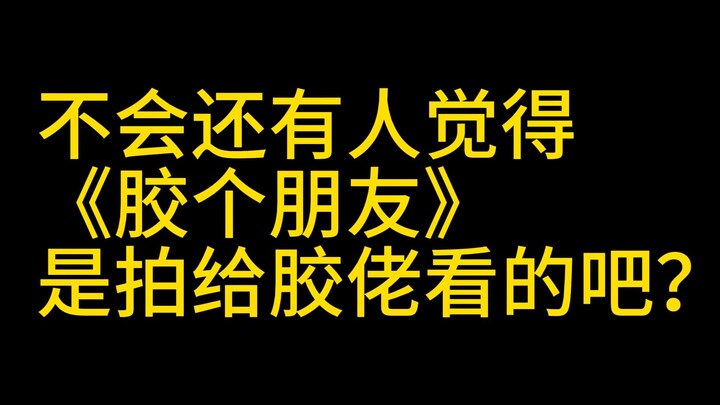 不会还有人觉得《胶个朋友》是拍给胶佬看的吧？（重发版）