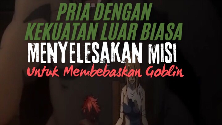 Pria Dengan Kekuatan Luar Biasa. Untuk Menyelamatkan Misi Untuk Membebaskan Goblin