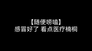 【随便唠嗑】感冒好了，看点医疗楠桐