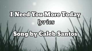 I need you more today (lyrics)song by Caleb Santos