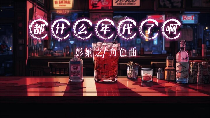 “都什么年代了·抓马·啊”彭姠之·角色曲《都什么年代了啊》