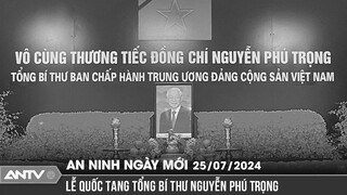 Thông tin về lễ viếng, lễ truy điệu Tổng Bí thư Nguyễn Phú Trọng | An ninh ngày mới ngày 25/7 | ANTV