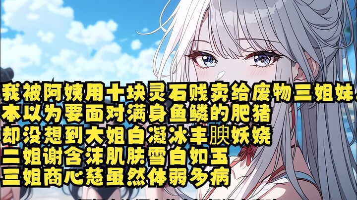 我被阿姨用十块灵石贱卖给废物三姐妹。 本以为要面对满身鱼鳞的肥猪。 却没想到