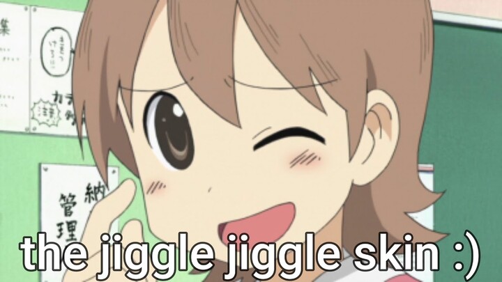 [Nichijou] the jiggle jiggle skin!