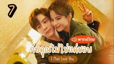 EP.7 กับคุณไม่ใช่แค่ชอบ ตอนที่ 7  I May Love You พากย์ไทย