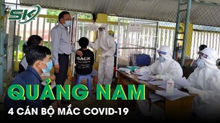 CẢNH BÁO NGUY HIỂM: Bốn Cán Bộ Xã Ở Quảng Nam Mắc COVID-19 | SKĐS