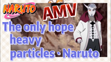 [NARUTO]  AMV | The only hope, heavy particles · Naruto