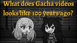 What does Gacha videos looks like 100 years ago? (Watch in 144p)