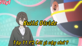 Build Divide _Tập 11 P2 Cái gì vậy chứ ???