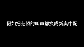 我把芝顿的叫声都换成了新奥中配