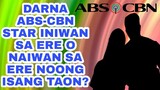 DARNA ABS-CBN STAR INIWAN SA ERE O NAIWAN SA ERE NOONG ISANG TAON?