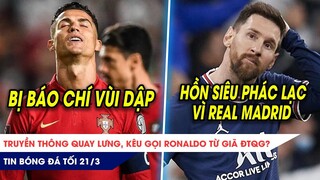 TIN BÓNG ĐÁ TỐI 21/3: CHOÁNG Ronaldo bị kêu gọi từ giã ĐTQG? Messi, PSG ám ảnh với trận thua Real