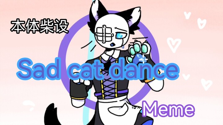 【Sad cat dance         meme】本体柴设