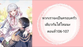 พวกเราจะเป็นครอบครัวเดียวกันได้ไหมนะ ตอนที่ 106-107