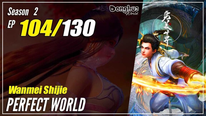 【Wanmei Shijie】 S2 EP 104 (130) - Perfect World | 1080P