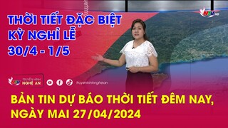 Bản tin Dự báo thời tiết đêm nay, ngày mai 27/04/2024: Thời tiết đặc biệt kỳ nghỉ lễ 30/4 - 1/5