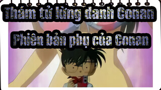 Thám tử lừng danh Conan|Phiên bản phụ của Conan ~~!