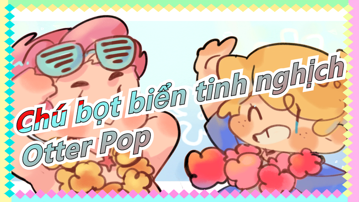 [Chú bọt biển tinh nghịch]Otter Pop - Một mùa hè thật ngầu