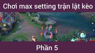 Chơi max setting trận lật kèo #5