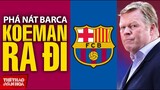 BÓNG ĐÁ TÂY BAN NHA | Phá nát Barca, HLV Koeman bị sa thải. Huyền thoại Xavi trở lại sân Nou Camp?