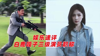 娱乐速评：白鹿、嘎子谢孟伟获三级演员职称，三级演员顿失含金量