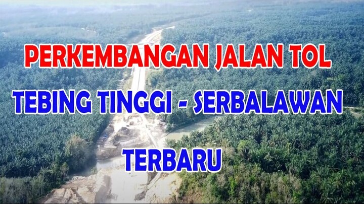 PERKEMBANGAN PEMBANGUNAN JALAN TOL TEBING -SERBALAWAN PERIODE 21 PEBRUARI 2023