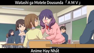 Watashi ga Motete Dousunda「ＡＭＶ」Hay Nhất