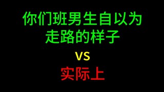 你们班男生自以为走路的样子vs实际上