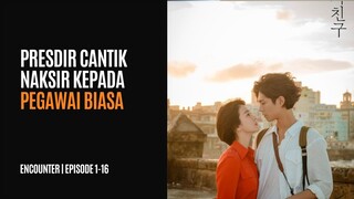 ENCOUNTER | EPISODE 1-16 | PRESDIR CANTIK JATUH CINTA KE KARYAWAN BIASA