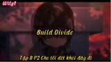 Build Divide_Tập 8 P2 Cho tôi dời khỏi đây đi