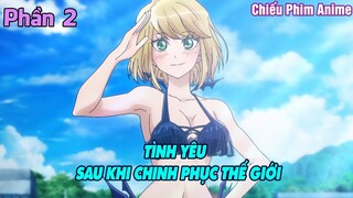 TÌNH YÊU SAU KHI CHINH PHỤC THẾ GIỚI PHẦN 2 || TÓM TẮT ANIME