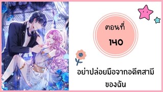 อย่าปล่อยมือจากอดีตสามีของฉัน ตอนที่ 140