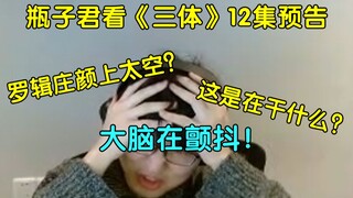 【瓶子君152】瓶子君带你看《三体》第十二集预告，"罗辑庄颜怎么上太空了？艺托答辩真是刷新了我的认知"