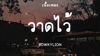 วาดไว้ - BOWKYLION (เนื้อเพลง) 📻