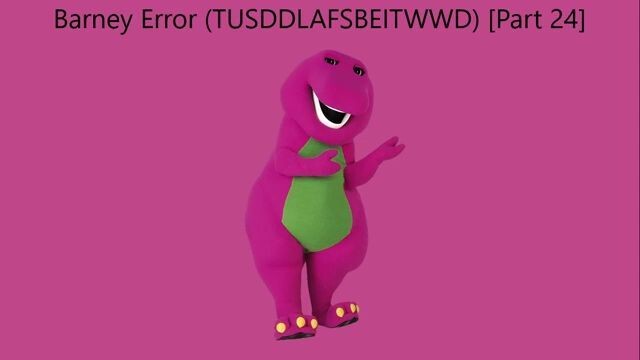 Barney Error (TTUSDDLAFSBEITWWD) [Part 24]