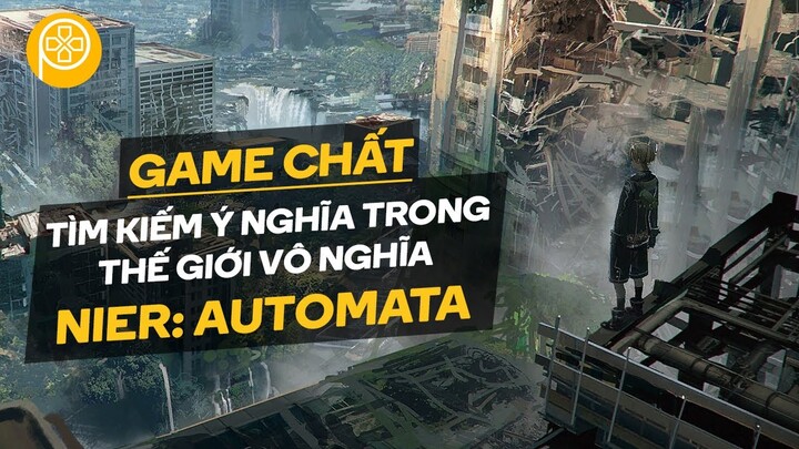 Game Chất | Nier: Automata | Tìm Kiếm Ý Nghĩa Trong Thế Giới Vô Nghĩa | Phê Game