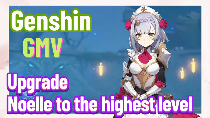 [Genshin  GMV]  Upgrade Noelle to the highest level