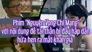Phim "Nguyện Vọng Chí Mạng" với nội dung đề tài thần bí đầy hấp dẫn hứa hẹn ra mắt khán giả