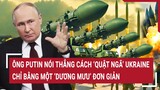 Tin thế giới: Ông Putin nói thẳng cách ‘quật ngã’ Ukraine chỉ bằng một ‘dương mưu’ đơn giản