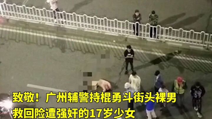 致敬！广州辅警持棍勇斗街头裸男，救回险遭强奸的17岁少女