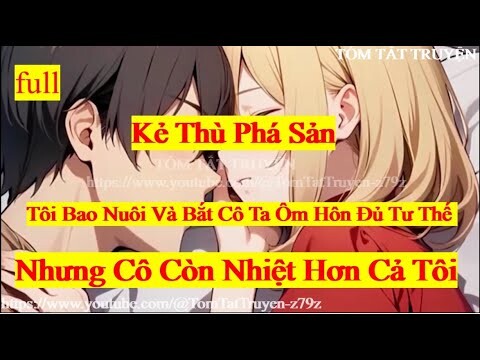 KẺ THÙ PHÁ SẢN , TÔI BAO NUÔI ,ÔM HÔN ĐỦ TƯ THẾ CÔ ẤY CÒN NHIỆT TÌNH HƠN CẢ TÔI I TÓM TẮT TRUYỆN I