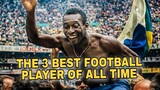 THE 3 GREATEST FOOTBALL PLAYER OF ALL TIME