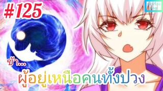 [มังงะจีนพากย์ไทย] ข้า...ผู้อยู่เหนือคนทั้งปวง ตอนที่ 125 : เส้นทางสู่แดนจอมยุทธ์อมตะได้เปิดออกแล้ว!