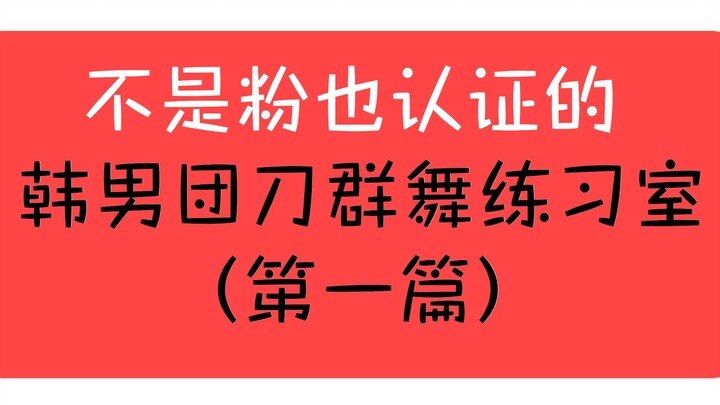 【非饭存之拯救强迫症】不是粉也认证的韩男团刀群舞练习室(第一篇)