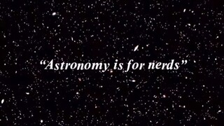 astronomy is for nerds they say...