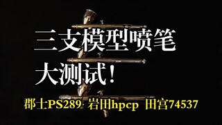 三支模型喷笔大测试！ 岩田hpcp，郡士ps289，田宫74537，那支性价比最高？