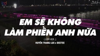 Em Sẽ Không Làm Phiền Anh Nữa ( Lofi Ver. ) - Huyền Trang Lux x DeeTee | MV Lyrics