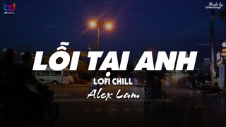 Lỗi Tại Anh ( Lofi Ver. ) - Alex Lam ... tất cả là tại anh em ơi tất cả là tại vì anh